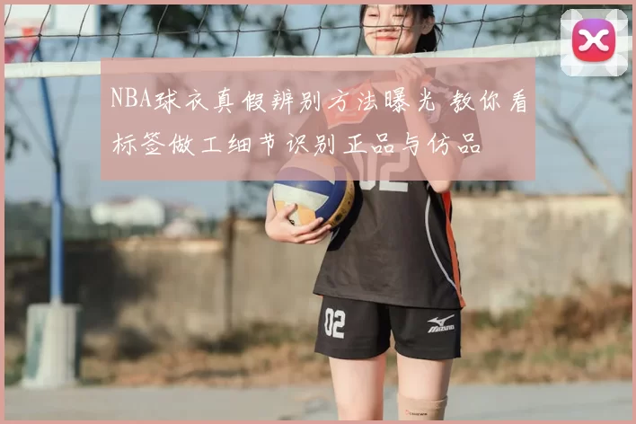 NBA球衣真假辨别方法曝光 教你看标签做工细节识别正品与仿品