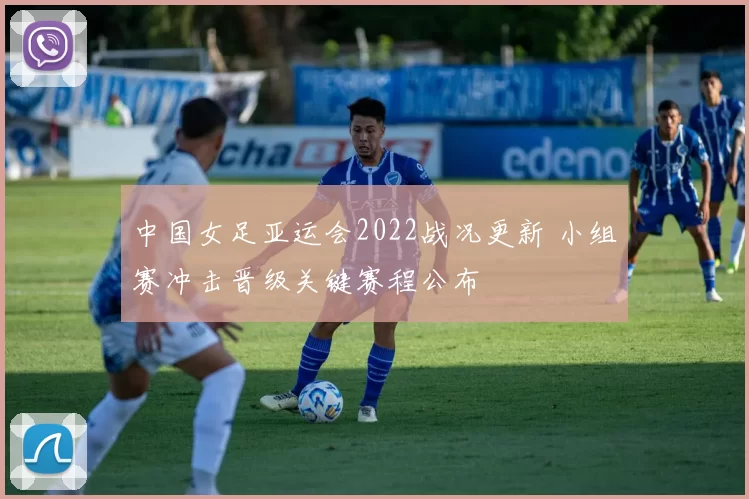 中国女足亚运会2022战况更新 小组赛冲击晋级关键赛程公布