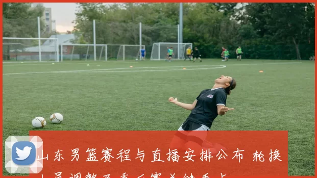 山东男篮赛程与直播安排公布 轮换人员调整及季后赛关键看点