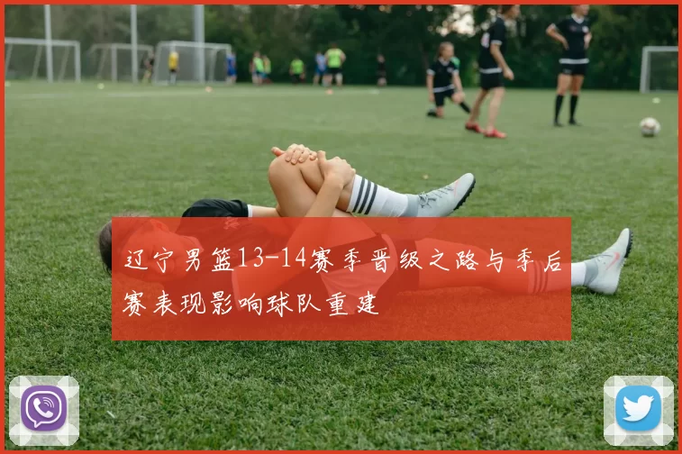 辽宁男篮13-14赛季晋级之路与季后赛表现影响球队重建