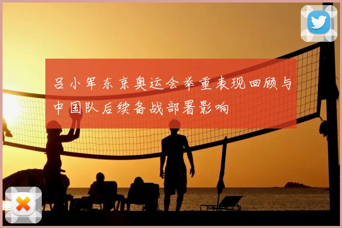 吕小军东京奥运会举重表现回顾与中国队后续备战部署影响