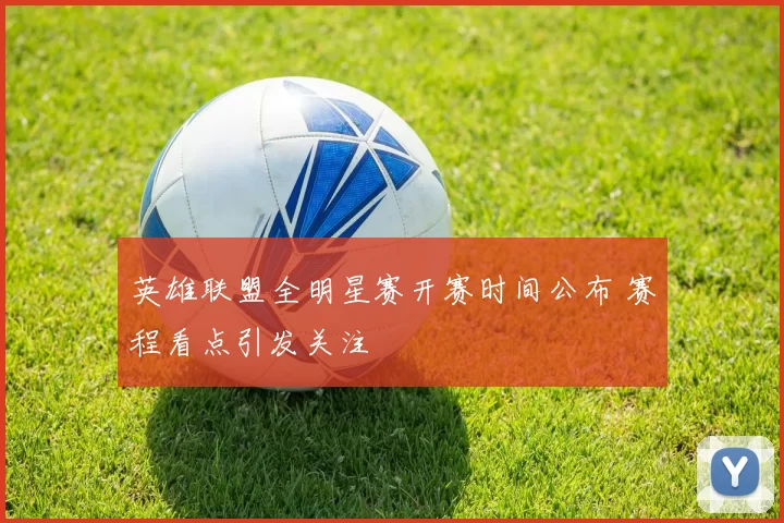 英雄联盟全明星赛开赛时间公布 赛程看点引发关注