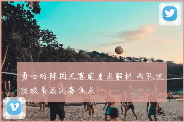 勇士对阵国王赛前看点解析 两队攻防较量成比赛焦点