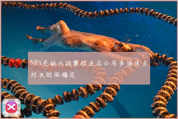 NBA圣诞大战赛程正式公布多场焦点对决时间确定