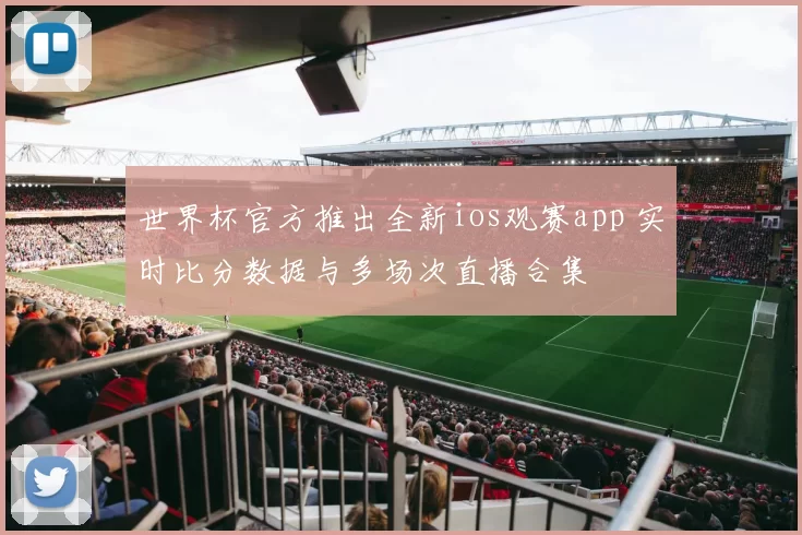 世界杯官方推出全新ios观赛app 实时比分数据与多场次直播合集