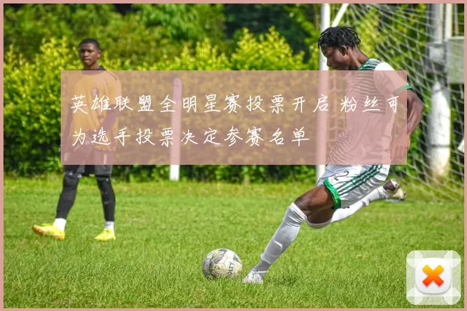 英雄联盟全明星赛投票开启 粉丝可为选手投票决定参赛名单