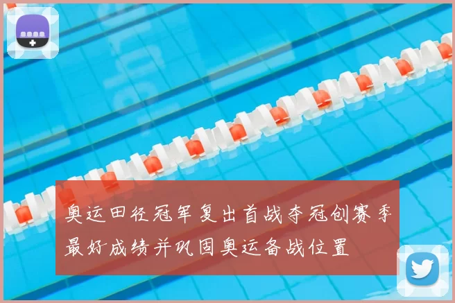 奥运田径冠军复出首战夺冠创赛季最好成绩并巩固奥运备战位置