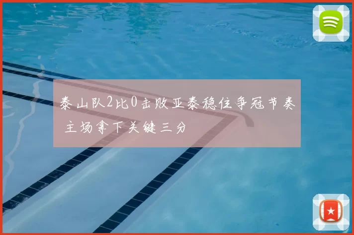 泰山队2比0击败亚泰稳住争冠节奏 主场拿下关键三分