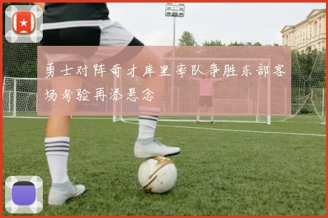 勇士对阵奇才库里率队争胜东部客场考验再添悬念