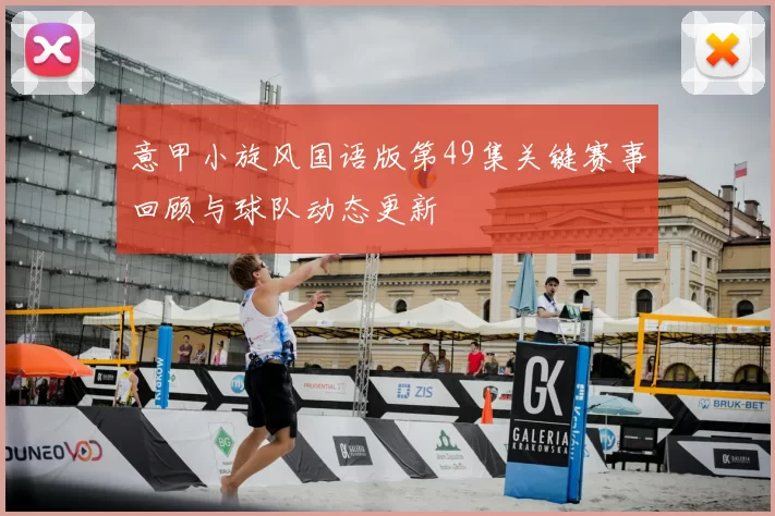 意甲小旋风国语版第49集关键赛事回顾与球队动态更新