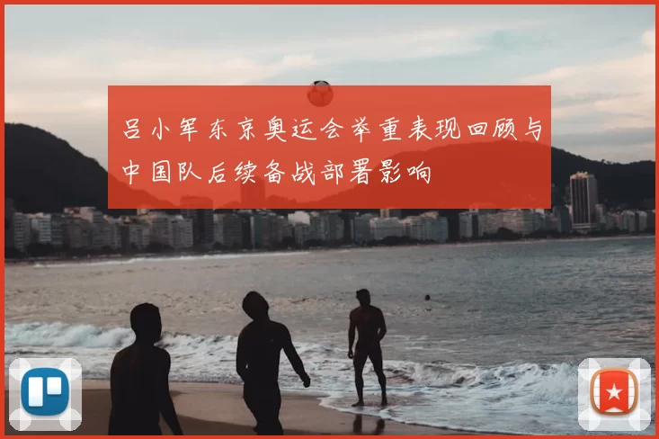 吕小军东京奥运会举重表现回顾与中国队后续备战部署影响