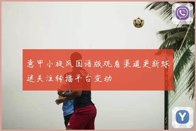 意甲小旋风国语版观看渠道更新球迷关注转播平台变动