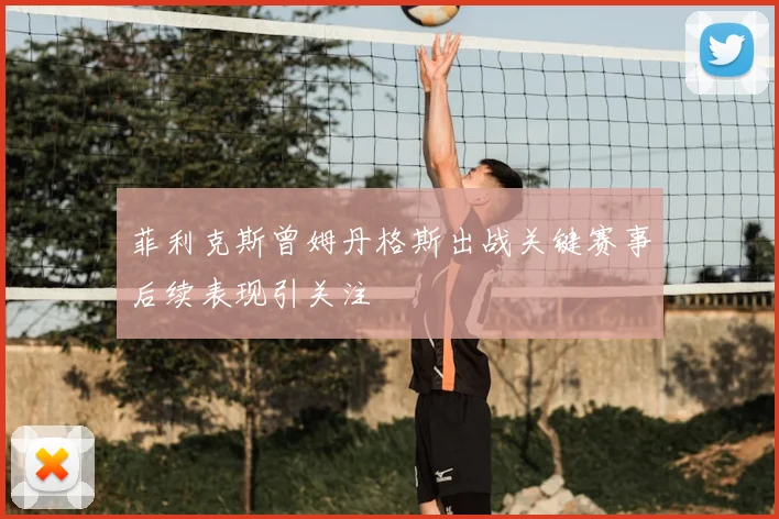 菲利克斯曾姆丹格斯出战关键赛事后续表现引关注
