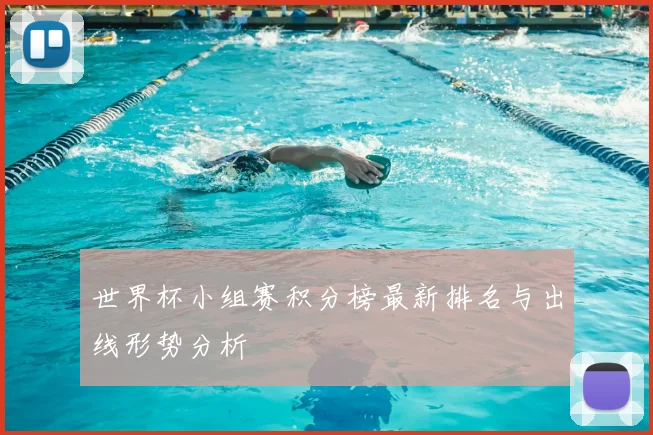 世界杯小组赛积分榜最新排名与出线形势分析