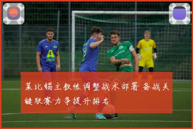 莱比锡主教练调整战术部署 备战关键联赛力争提升排名