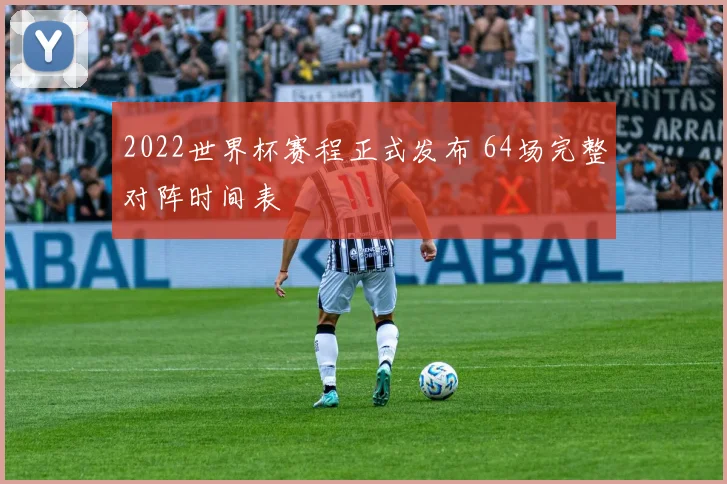 2022世界杯赛程正式发布 64场完整对阵时间表