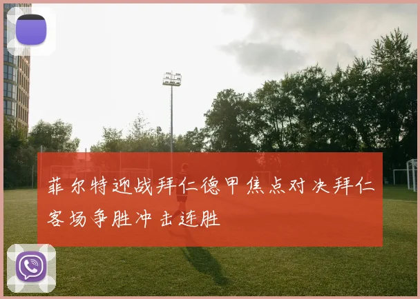 菲尔特迎战拜仁德甲焦点对决拜仁客场争胜冲击连胜