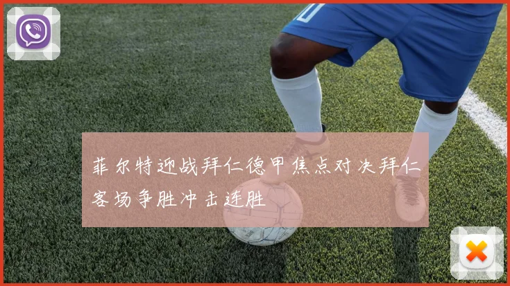 菲尔特迎战拜仁德甲焦点对决拜仁客场争胜冲击连胜