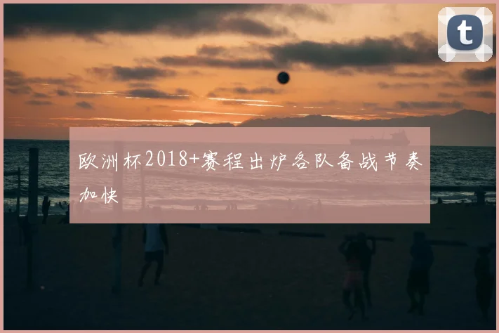 欧洲杯2018+赛程出炉各队备战节奏加快