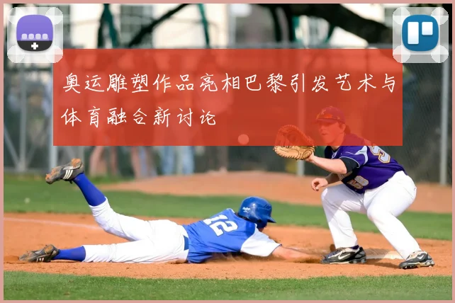 奥运雕塑作品亮相巴黎引发艺术与体育融合新讨论