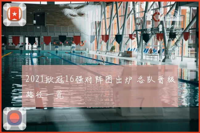 2021欧冠16强对阵图出炉 各队晋级路径一览