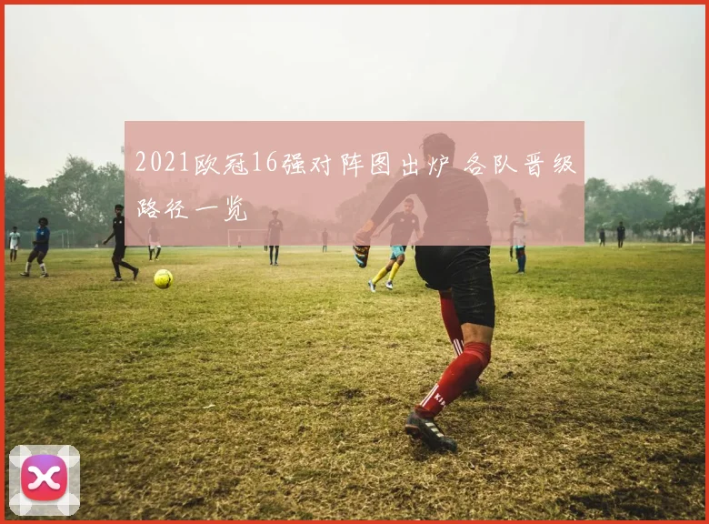 2021欧冠16强对阵图出炉 各队晋级路径一览