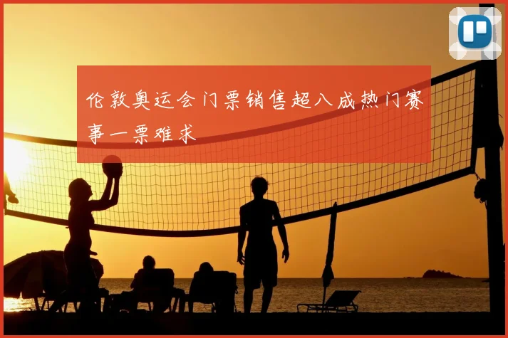 伦敦奥运会门票销售超八成热门赛事一票难求